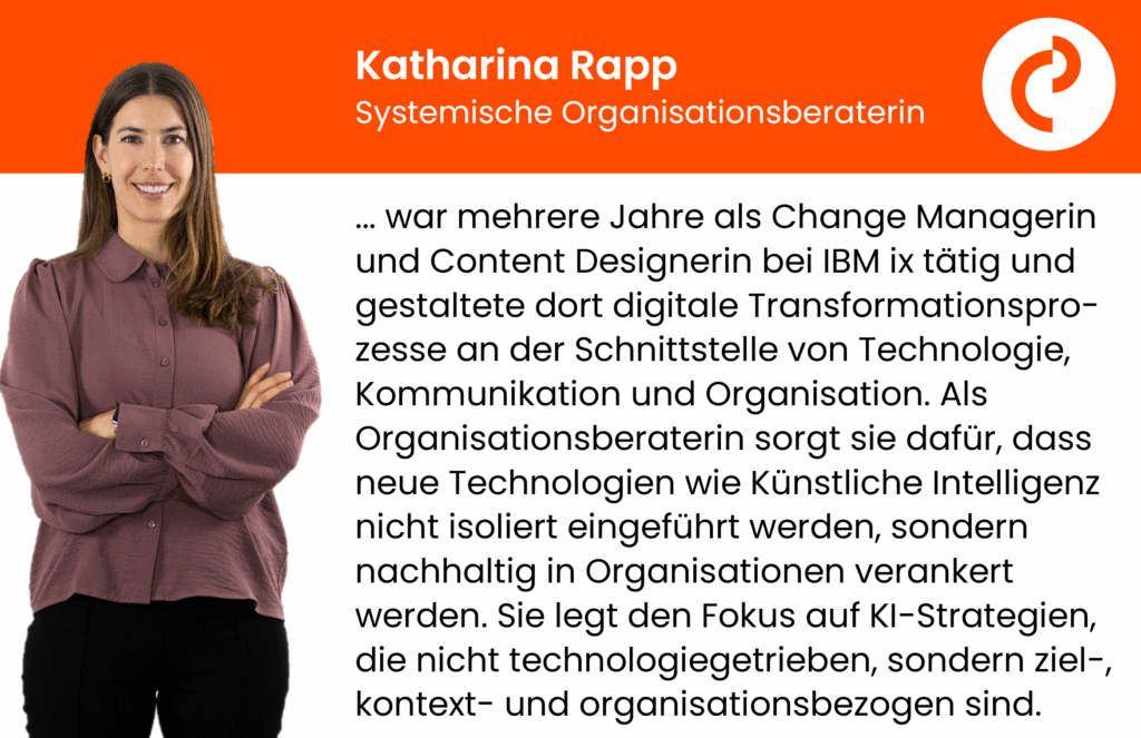 Katharina Rapp ... war mehrere Jahre als Change Managerin und Content Designerin bei IBM ix tätig und gestaltete dort digitale Transformationspro-zesse an der Schnittstelle von Technologie, Kommunikation und Organisation. Als Organisationsberaterin sorgt sie dafür, dass neue Technologien wie Künstliche Intelligenz nicht isoliert eingeführt werden, sondern nachhaltig in Organisationen verankert werden. Sie legt den Fokus auf KI-Strategien, die nicht technologiegetrieben, sondern ziel-, kontext- und organisationsbezogen sind.